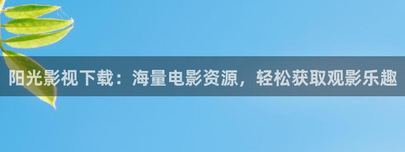 小小影视苹果：阳光影视下载：海量电影资源，轻松获取观影乐趣